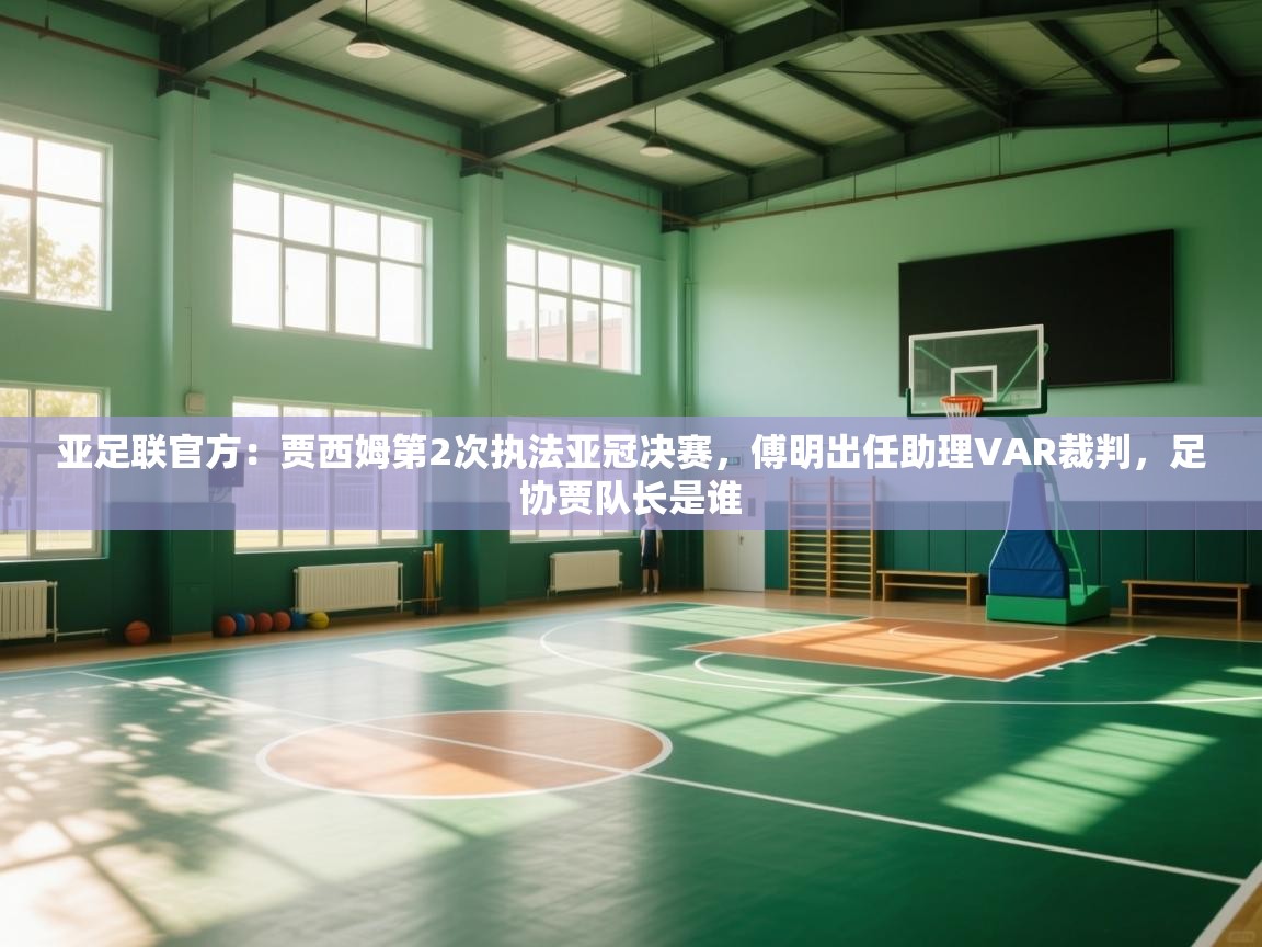 亚足联官方:贾西姆第2次执法亚冠决赛,傅明出任助理VAR裁判,足协贾队长是谁 第1张