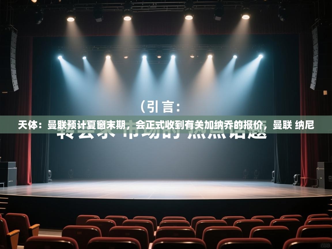 天体:曼联预计夏窗末期,会正式收到有关加纳乔的报价,曼联 纳尼 第1张