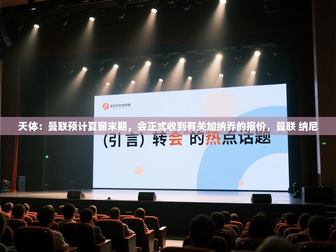 天体:曼联预计夏窗末期,会正式收到有关加纳乔的报价,曼联 纳尼 第2张