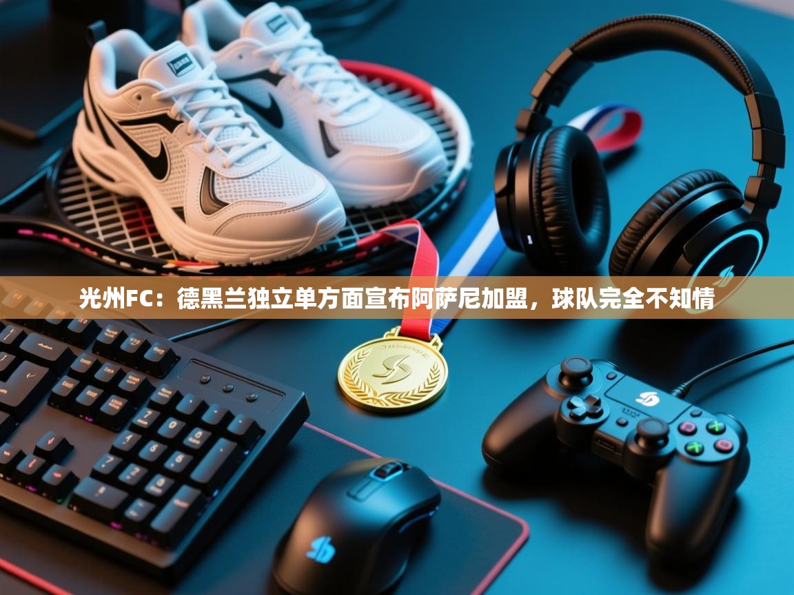 光州FC:德黑兰独立单方面宣布阿萨尼加盟,球队完全不知情 第1张