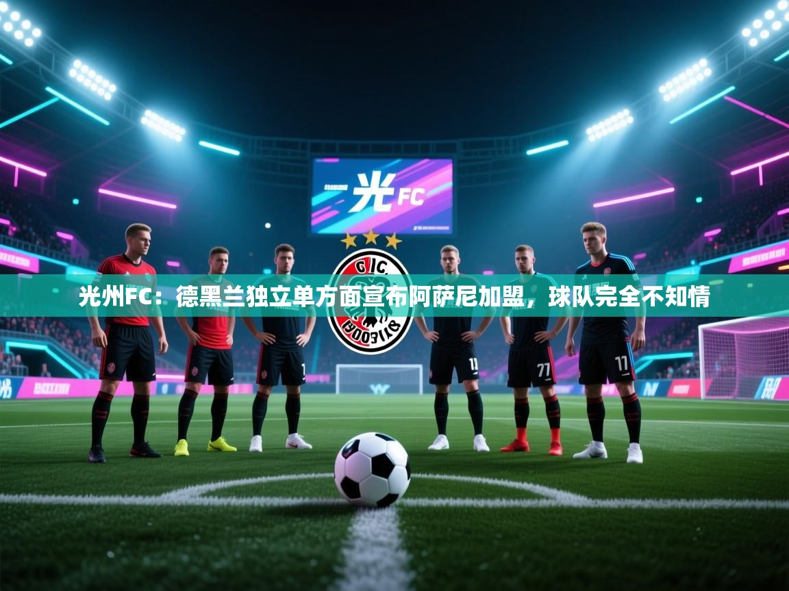 光州FC:德黑兰独立单方面宣布阿萨尼加盟,球队完全不知情 第2张