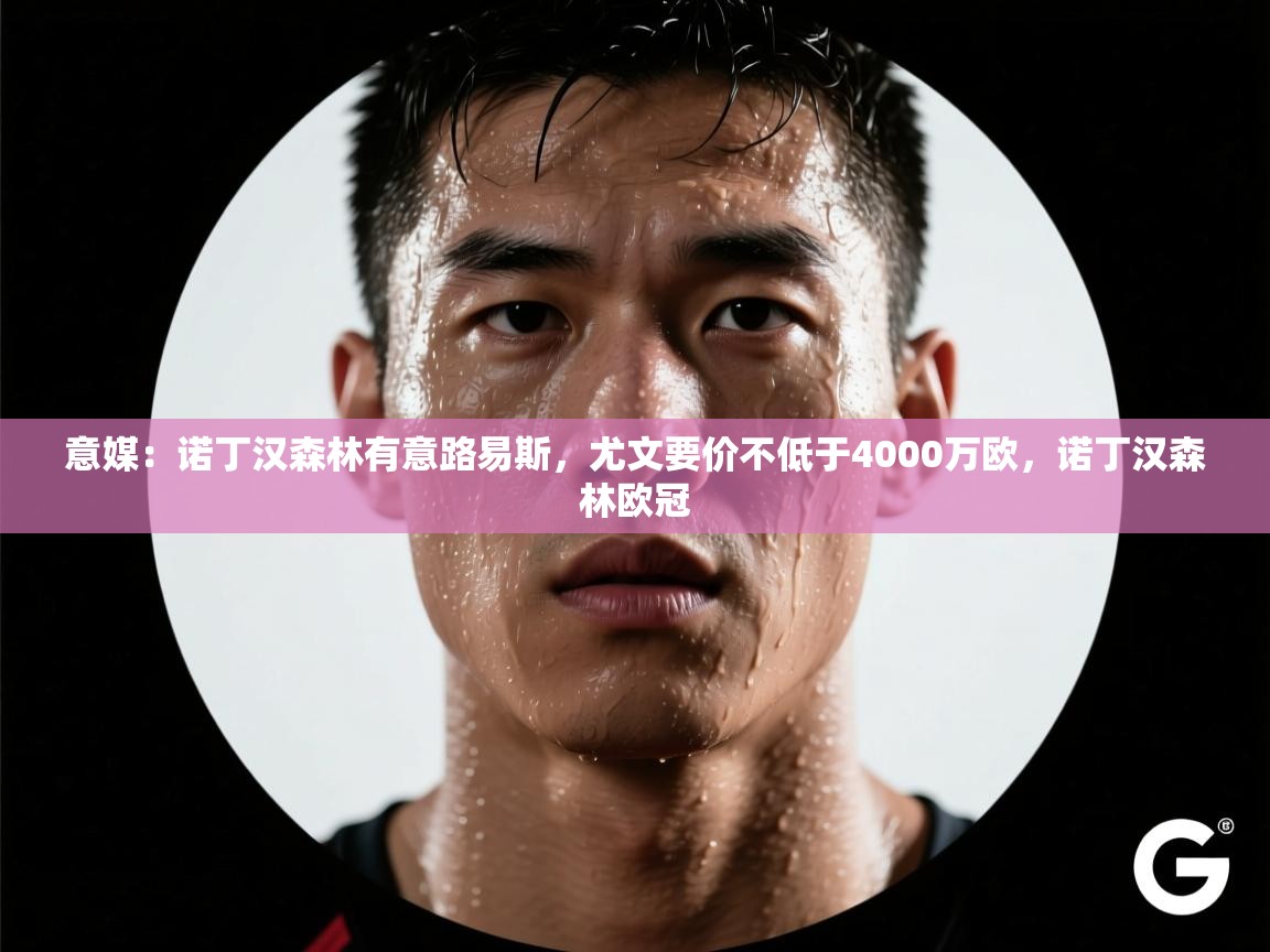 意媒:诺丁汉森林有意路易斯,尤文要价不低于4000万欧,诺丁汉森林欧冠 第1张