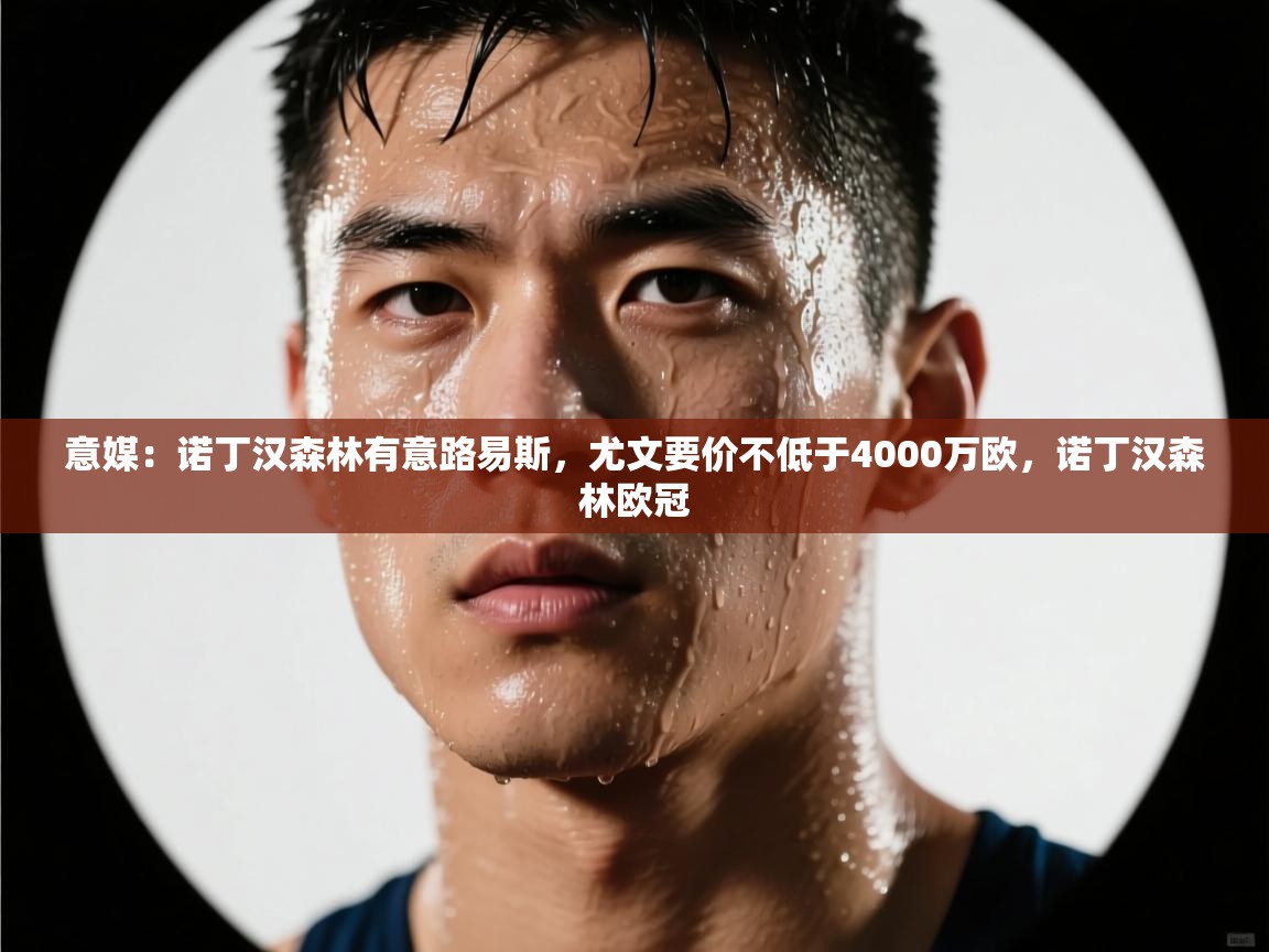 意媒:诺丁汉森林有意路易斯,尤文要价不低于4000万欧,诺丁汉森林欧冠 第2张