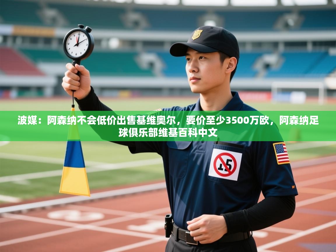 波媒：阿森纳不会低价出售基维奥尔，要价至少3500万欧，阿森纳足球俱乐部维基百科中文  第2张