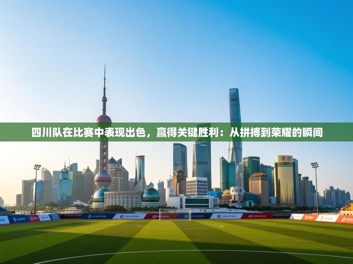 四川队在比赛中表现出色,赢得关键胜利:从拼搏到荣耀的瞬间 第2张