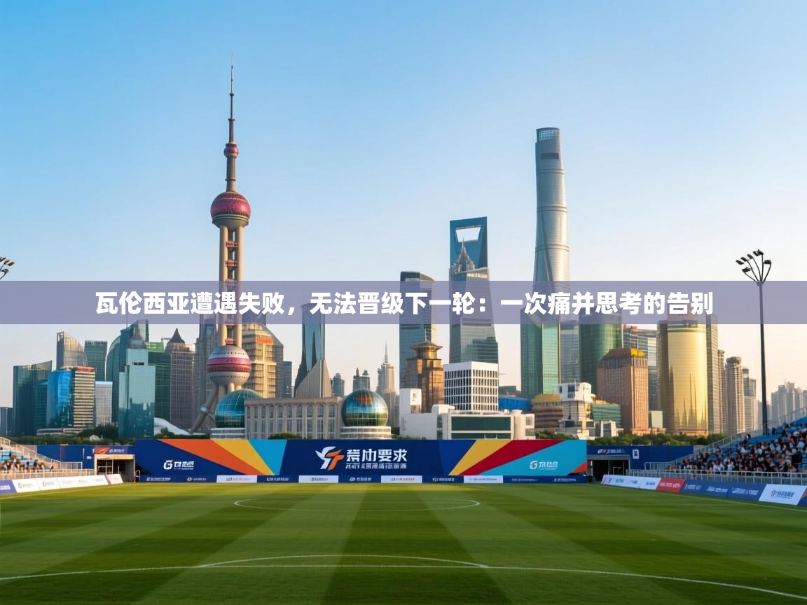 瓦伦西亚遭遇失败,无法晋级下一轮:一次痛并思考的告别 第1张